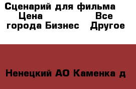 Сценарий для фильма. › Цена ­ 3 100 000 - Все города Бизнес » Другое   . Ненецкий АО,Каменка д.